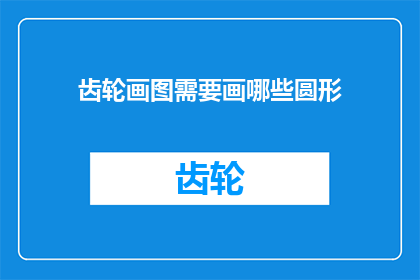 齿轮画图需要画哪些圆形(齿轮绘制中，需要绘制哪些圆形？)