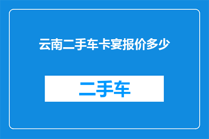 云南二手车卡宴报价多少(云南地区二手车市场对卡宴车型的报价情况如何？)