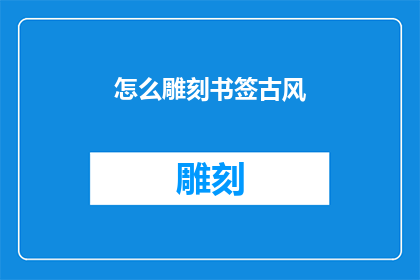 怎么雕刻书签古风(如何将书签雕刻成具有古风韵味的艺术品？)
