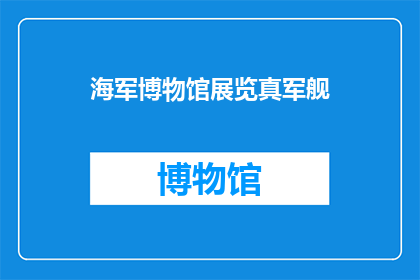 海军博物馆展览真军舰(海军博物馆展出的真军舰是否真实再现了历史？)