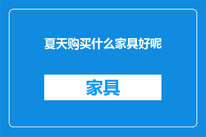 夏天购买什么家具好呢(夏季来临，您是否在寻找合适的家具来打造一个舒适且实用的家居环境？)
