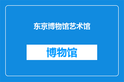 东京博物馆艺术馆(东京博物馆艺术馆：一个探索日本传统与现代艺术的绝佳之地吗？)
