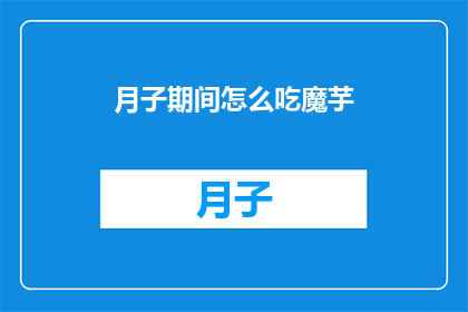 月子期间怎么吃魔芋(月子期间如何科学地食用魔芋？)