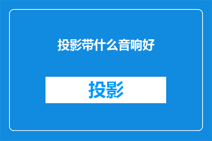 投影带什么音响好(选择什么样的音响来配合投影仪，以提升观影体验？)