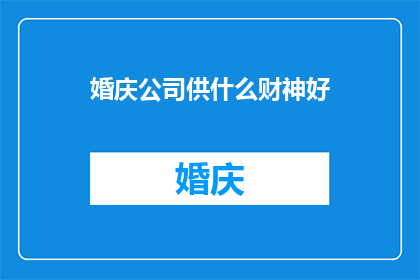 婚庆公司供什么财神好(婚庆公司应如何选择适宜的财神形象以增添婚礼喜庆气氛？)