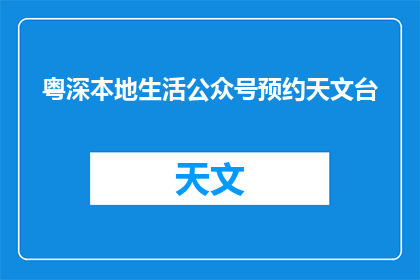 粤深本地生活公众号预约天文台(粤深本地生活公众号预约天文台：您知道如何操作吗？)
