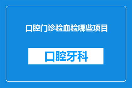 口腔门诊验血验哪些项目(口腔门诊验血时，医生通常会检查哪些项目？)