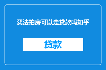 买法拍房可以走贷款吗知乎(法拍房购买是否可行？贷款途径是否适用？)