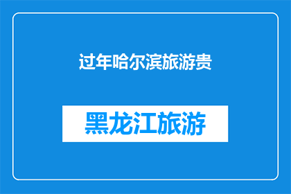 过年哈尔滨旅游贵(哈尔滨过年旅游费用是否偏高？)