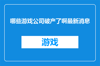 哪些游戏公司破产了啊最新消息(哪些游戏公司面临破产？最新动态一览)