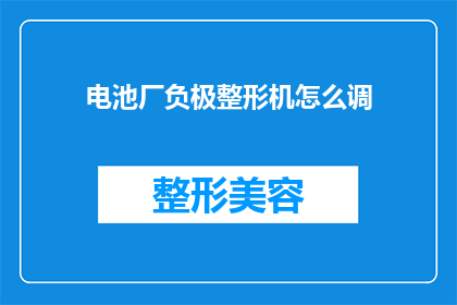 电池厂负极整形机怎么调(如何调整电池厂负极整形机？)