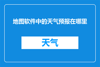 地图软件中的天气预报在哪里(在哪里可以找到地图软件中的天气预报功能？)