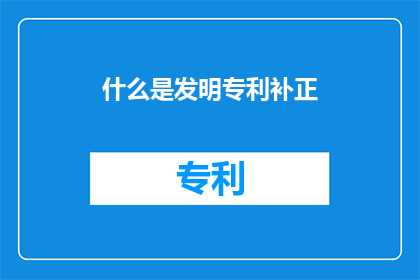 什么是发明专利补正(发明专利补正是什么？)