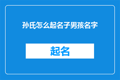 孙氏怎么起名子男孩名字(孙氏如何为男孩起名？)