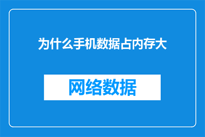 为什么手机数据占内存大(为何手机数据占用内存如此之大？)