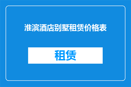 淮滨酒店别墅租赁价格表(淮滨酒店别墅租赁价格表是否合理？)