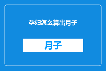 孕妇怎么算出月子(如何计算孕妇的月子期？)