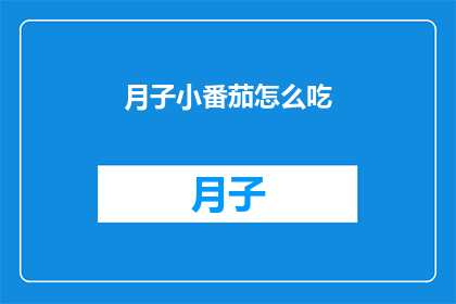 月子小番茄怎么吃(如何正确食用月子期间的小番茄？)