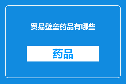 贸易壁垒药品有哪些(哪些贸易壁垒措施对药品流通造成了影响？)