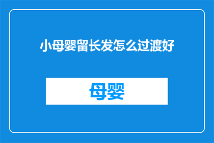 小母婴留长发怎么过渡好(如何优雅地过渡到留长发的母婴阶段？)