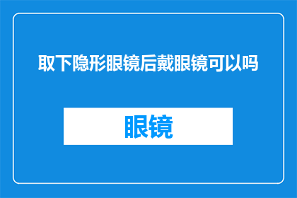 取下隐形眼镜后戴眼镜可以吗(能否在取下隐形眼镜后立即佩戴眼镜？)