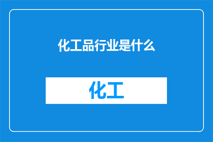 化工品行业是什么(化工品行业究竟指的是什么？)