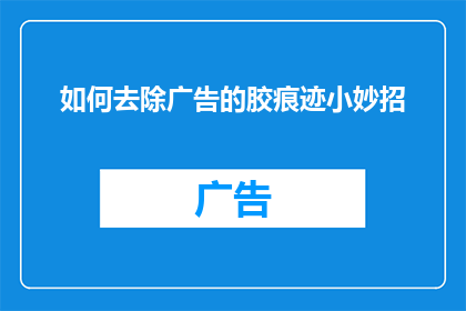 如何去除广告的胶痕迹小妙招(如何有效去除广告胶痕迹的妙招？)