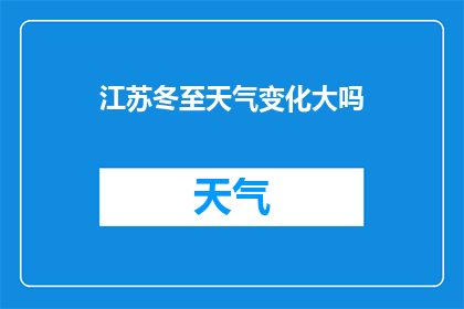 江苏冬至天气变化大吗(江苏冬至期间天气变化是否显著？)