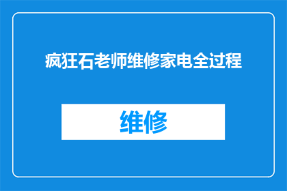 疯狂石老师维修家电全过程(疯狂石老师维修家电全过程：揭秘专业师傅的精湛技艺与细致服务是如何让家电焕发新生？)