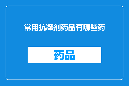 常用抗凝剂药品有哪些药(哪些是常用的抗凝剂药品？)