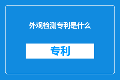 外观检测专利是什么(外观检测专利是什么？)