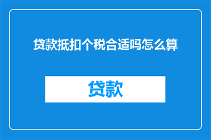 贷款抵扣个税合适吗怎么算(贷款抵扣个税是否合适？如何计算其影响？)