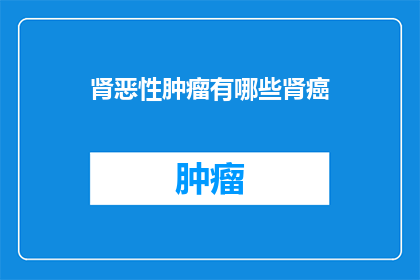 肾恶性肿瘤有哪些肾癌(肾癌的分类有哪些？)