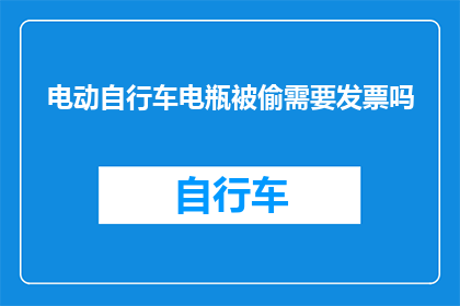 电动自行车电瓶被偷需要发票吗(电动自行车电瓶失窃，是否需提供购买发票？)