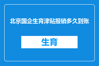 北京国企生育津贴报销多久到账(北京国企员工生育津贴报销款项何时能够到账？)