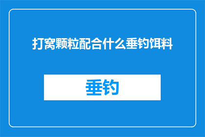 打窝颗粒配合什么垂钓饵料(如何搭配打窝颗粒以提升垂钓效果？)