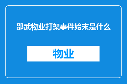 邵武物业打架事件始末是什么(邵武物业间激烈冲突事件：起因与结果究竟为何？)