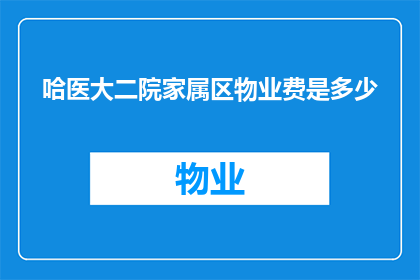 哈医大二院家属区物业费是多少(哈医大二院家属区物业费标准是多少？)