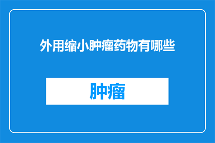 外用缩小肿瘤药物有哪些(有哪些外用缩小肿瘤药物？)