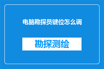 电脑勘探员键位怎么调(如何调整电脑勘探员的键盘布局以提高工作效率？)