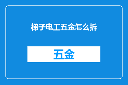 梯子电工五金怎么拆(如何拆卸梯子电工和五金工具？)