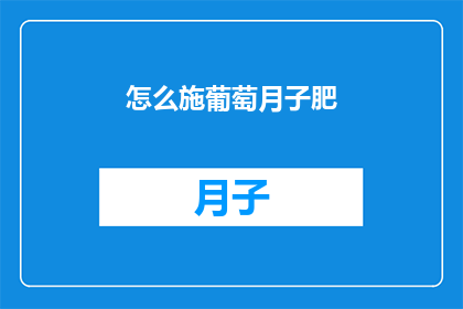 怎么施葡萄月子肥(如何有效进行葡萄月子期间的营养增肥？)