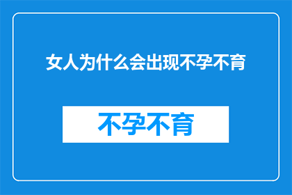 女人为什么会出现不孕不育(女性不孕不育之谜：为何现代女性面临生育难题？)