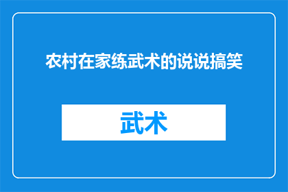 农村在家练武术的说说搞笑(在家练武术的农村人，他们的生活和武术练习有何不为人知的秘密？)