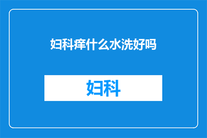妇科痒什么水洗好吗(妇科痒痛，用什么水洗好呢？)