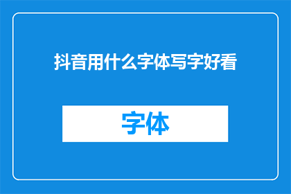 抖音用什么字体写字好看(在抖音上发布内容时，选择一种好看的字体对于吸引观众和提升整体视觉效果至关重要那么，究竟哪种字体能够使文字看起来既美观又具有吸引力呢？)