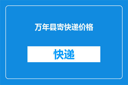 万年县寄快递价格(万年县寄快递的价格是多少？)