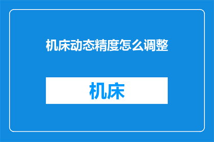 机床动态精度怎么调整(如何调整机床的动态精度？)