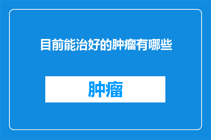 目前能治好的肿瘤有哪些(目前有哪些肿瘤是可治愈的？)