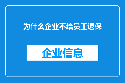 为什么企业不给员工退保(企业为何不提供员工退保服务？)